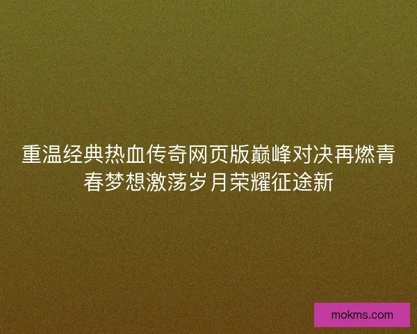 重温经典热血传奇网页版巅峰对决再燃青春梦想激荡岁月荣耀征途新